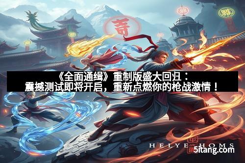 《全面通缉》重制版盛大回归：震撼测试即将开启，重新点燃你的枪战激情！